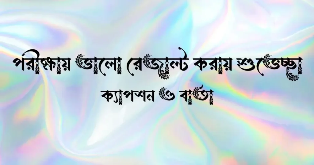 পরীক্ষায় ভালো রেজাল্ট করায় শুভেচ্ছা, ক্যাপশন ও বার্তা