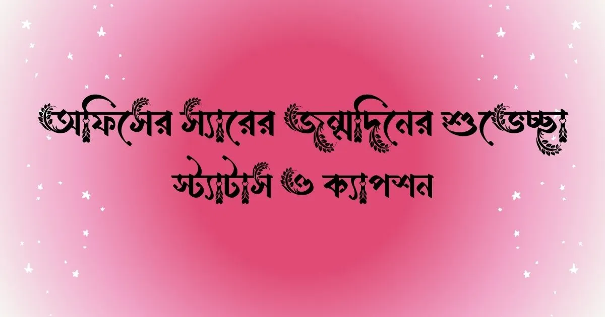 অফিসের স্যারের জন্মদিনের শুভেচ্ছা, স্ট্যাটাস ও ক্যাপশন